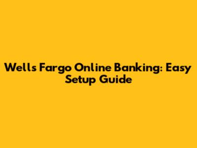 Wells Fargo Online Banking: Easy Setup Guide